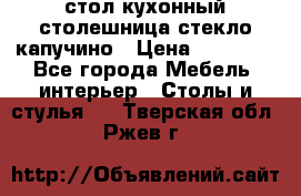 стол кухонный столешница стекло капучино › Цена ­ 12 000 - Все города Мебель, интерьер » Столы и стулья   . Тверская обл.,Ржев г.